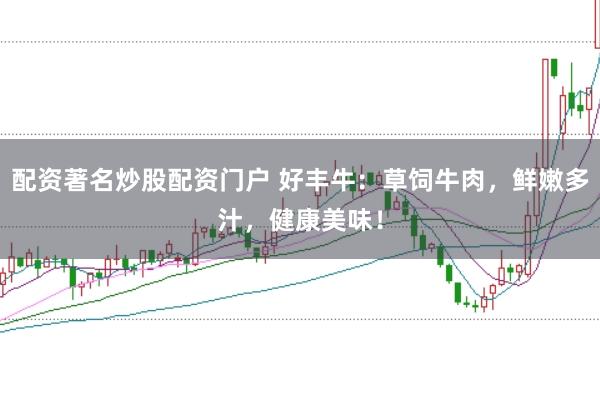 配资著名炒股配资门户 好丰牛：草饲牛肉，鲜嫩多汁，健康美味！