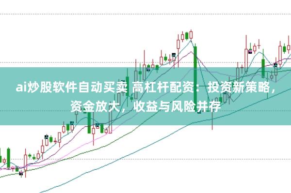 ai炒股软件自动买卖 高杠杆配资：投资新策略，资金放大，收益与风险并存