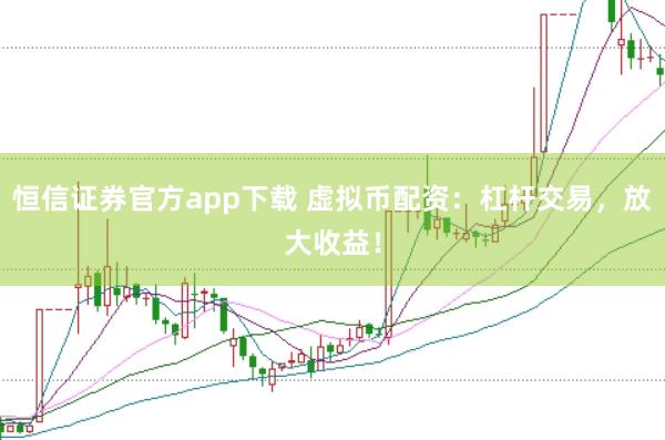 恒信证券官方app下载 虚拟币配资：杠杆交易，放大收益！