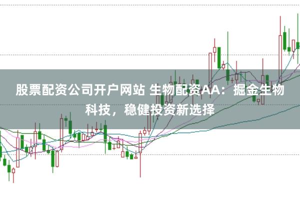 股票配资公司开户网站 生物配资AA：掘金生物科技，稳健投资新选择