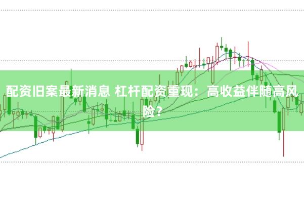 配资旧案最新消息 杠杆配资重现：高收益伴随高风险？