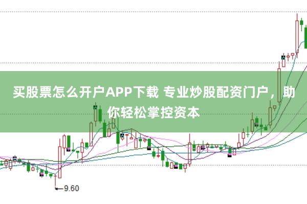 买股票怎么开户APP下载 专业炒股配资门户，助你轻松掌控资本