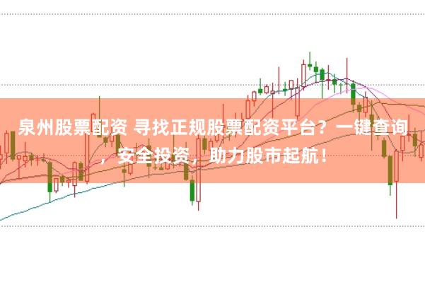泉州股票配资 寻找正规股票配资平台？一键查询，安全投资，助力股市起航！