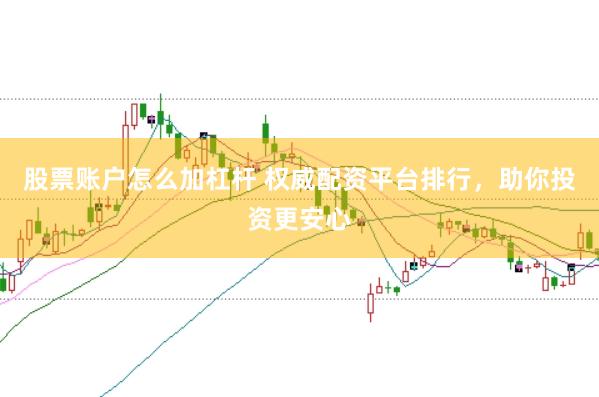 股票账户怎么加杠杆 权威配资平台排行，助你投资更安心