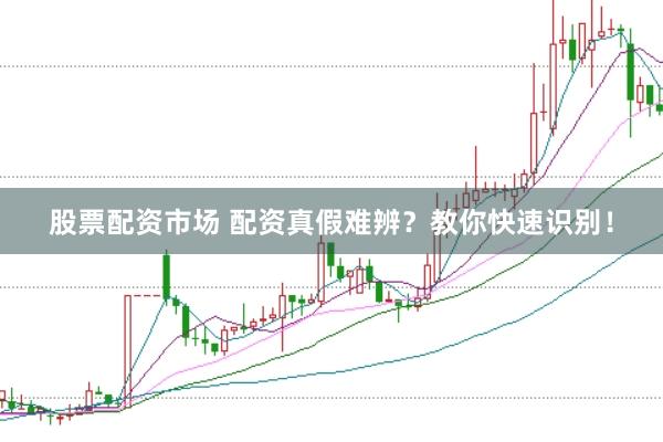 股票配资市场 配资真假难辨？教你快速识别！