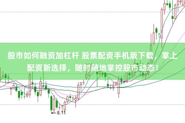 股市如何融资加杠杆 股票配资手机版下载，掌上配资新选择，随时随地掌控股市动态！