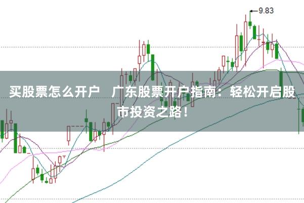 买股票怎么开户   广东股票开户指南：轻松开启股市投资之路！