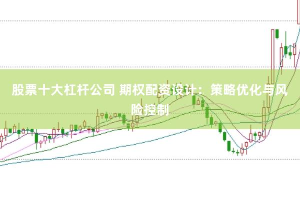 股票十大杠杆公司 期权配资设计：策略优化与风险控制