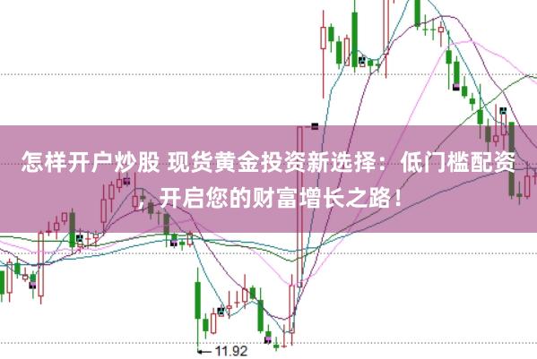 怎样开户炒股 现货黄金投资新选择：低门槛配资，开启您的财富增长之路！