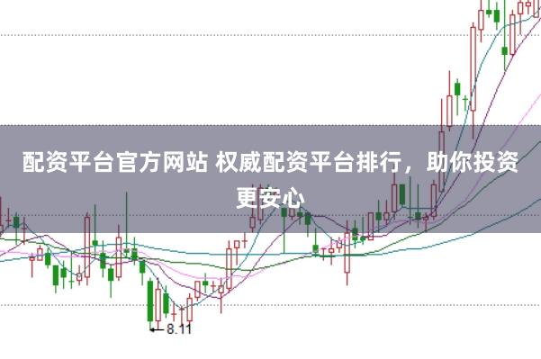 配资平台官方网站 权威配资平台排行，助你投资更安心