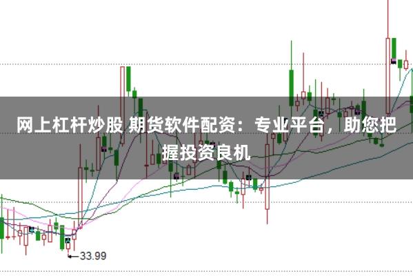 网上杠杆炒股 期货软件配资：专业平台，助您把握投资良机