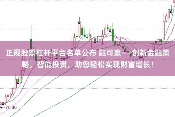 正规股票杠杆平台名单公布 融可赢——创新金融策略，智能投资，助您轻松实现财富增长！
