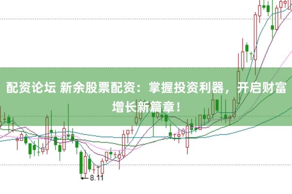 配资论坛 新余股票配资：掌握投资利器，开启财富增长新篇章！