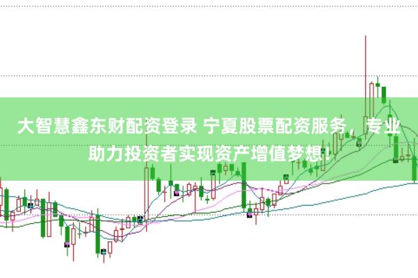 大智慧鑫东财配资登录 宁夏股票配资服务，专业助力投资者实现资产增值梦想！