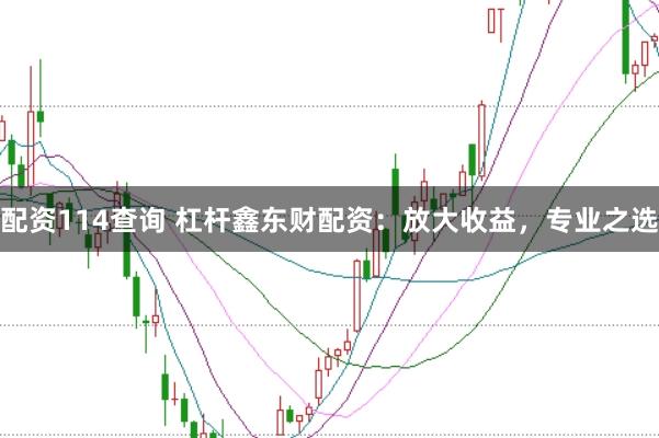 配资114查询 杠杆鑫东财配资：放大收益，专业之选