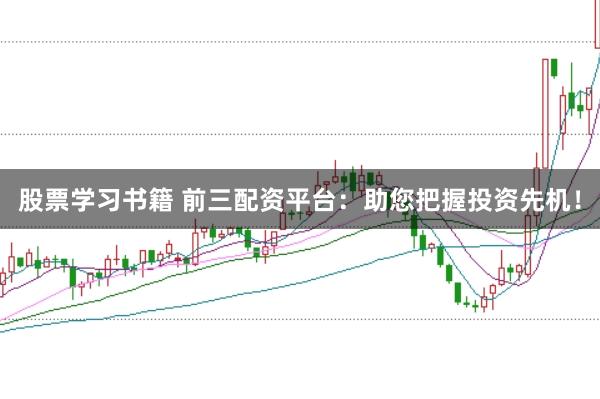 股票学习书籍 前三配资平台：助您把握投资先机！