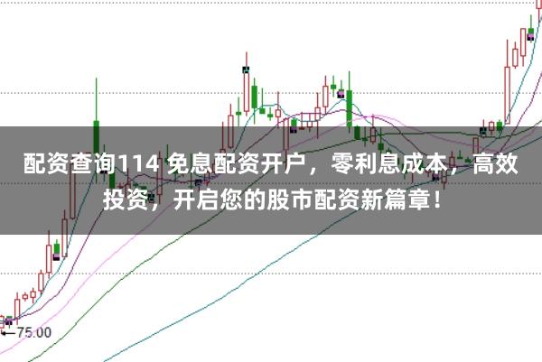 配资查询114 免息配资开户，零利息成本，高效投资，开启您的股市配资新篇章！