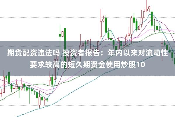 期货配资违法吗 投资者报告：年内以来对流动性要求较高的短久期资金使用炒股10