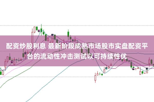 配资炒股利息 最新阶段成熟市场股市实盘配资平台的流动性冲击测试以可持续性优