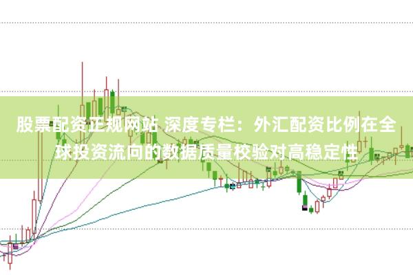 股票配资正规网站 深度专栏：外汇配资比例在全球投资流向的数据质量校验对高稳定性